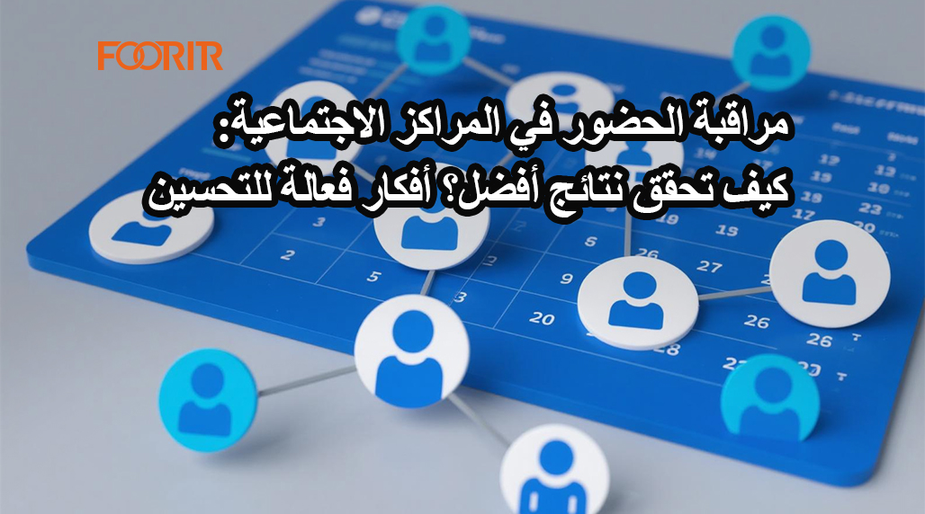 مراقبة الحضور في المراكز الاجتماعية: كيف تحقق نتائج أفضل؟ أفكار فعالة للتحسين
